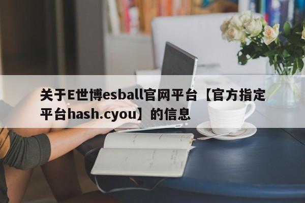 关于E世博esball官网平台【官方指定平台hash.cyou】的信息