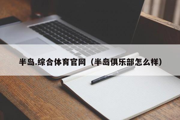 半岛.综合体育官网（半岛俱乐部怎么样）