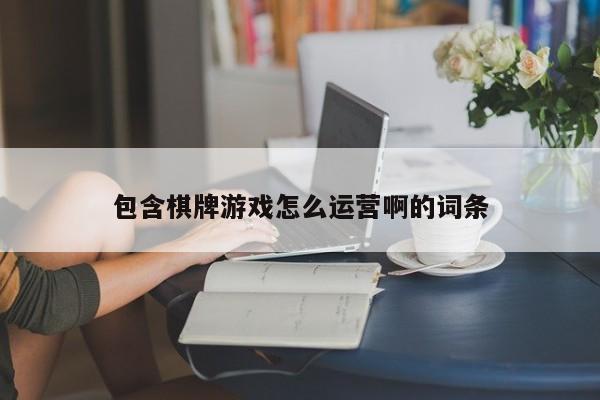 包含棋牌游戏怎么运营啊的词条