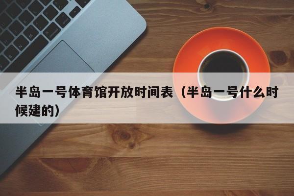 半岛一号体育馆开放时间表（半岛一号什么时候建的）