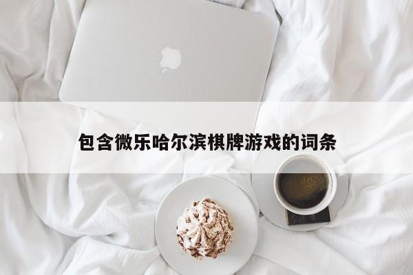 包含微乐哈尔滨棋牌游戏的词条