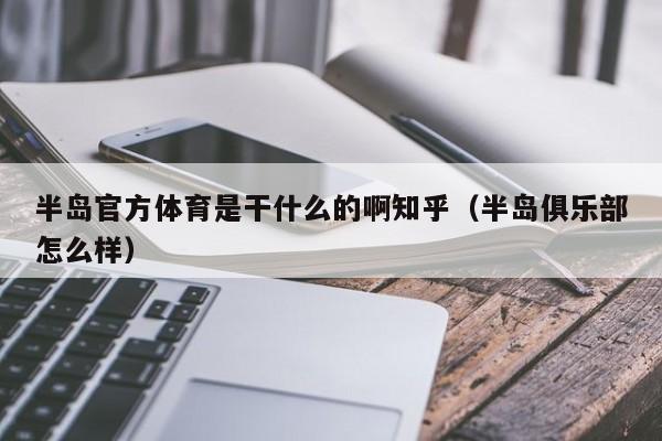 半岛官方体育是干什么的啊知乎（半岛俱乐部怎么样）