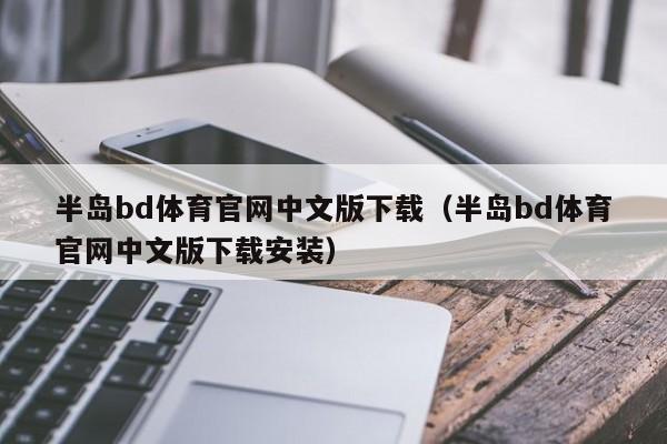 半岛bd体育官网中文版下载（半岛bd体育官网中文版下载安装）